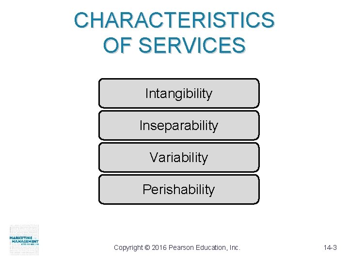 CHARACTERISTICS OF SERVICES Intangibility Inseparability Variability Perishability Copyright © 2016 Pearson Education, Inc. 14
