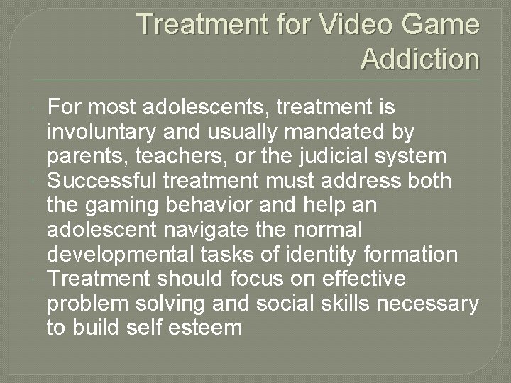 Treatment for Video Game Addiction For most adolescents, treatment is involuntary and usually mandated