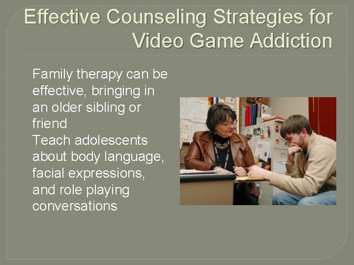 Effective Counseling Strategies for Video Game Addiction Family therapy can be effective, bringing in