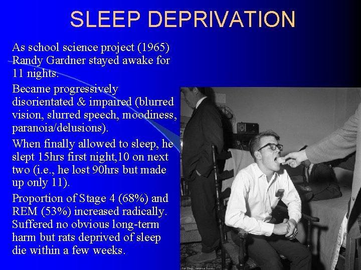 SLEEP DEPRIVATION As school science project (1965) Randy Gardner stayed awake for 11 nights.