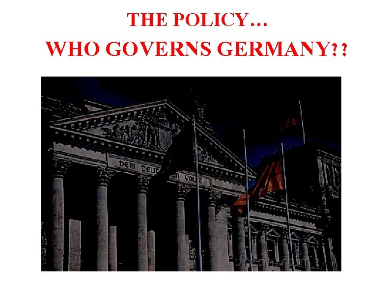 THE POLICY… WHO GOVERNS GERMANY? ? 