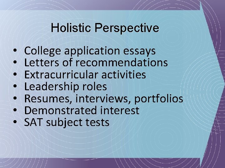 Holistic Perspective • • College application essays Letters of recommendations Extracurricular activities Leadership roles