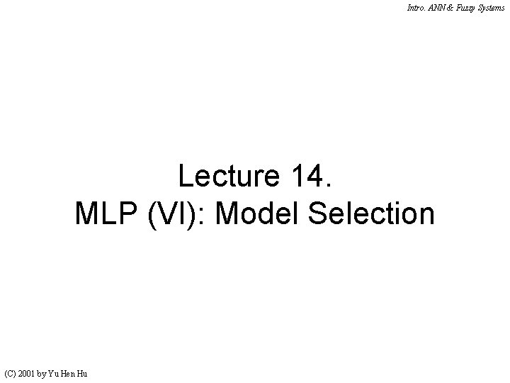 Intro. ANN & Fuzzy Systems Lecture 14. MLP (VI): Model Selection (C) 2001 by Intro. ANN & Fuzzy Systems Lecture 14. MLP (VI): Model Selection (C) 2001 by
