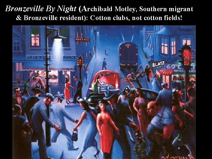 Bronzeville By Night (Archibald Motley, Southern migrant & Bronzeville resident): Cotton clubs, not cotton