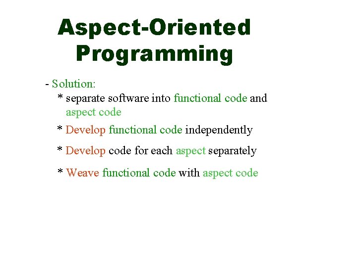 Aspect-Oriented Programming - Solution: * separate software into functional code and aspect code *