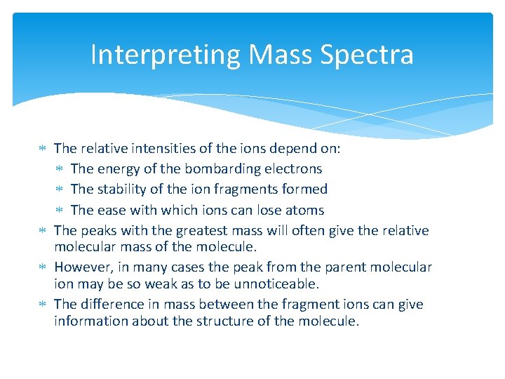 Interpreting Mass Spectra The relative intensities of the ions depend on: The energy of