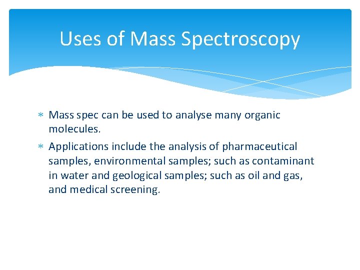 Uses of Mass Spectroscopy Mass spec can be used to analyse many organic molecules.