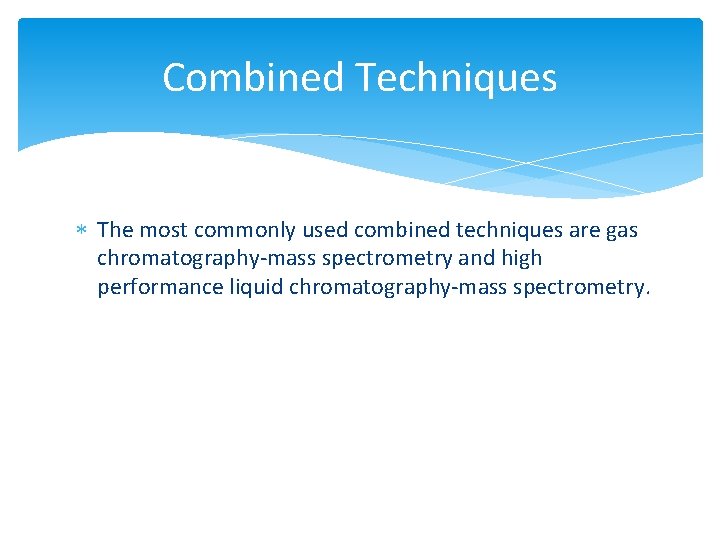 Combined Techniques The most commonly used combined techniques are gas chromatography-mass spectrometry and high