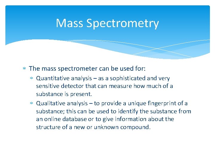 Mass Spectrometry The mass spectrometer can be used for: Quantitative analysis – as a