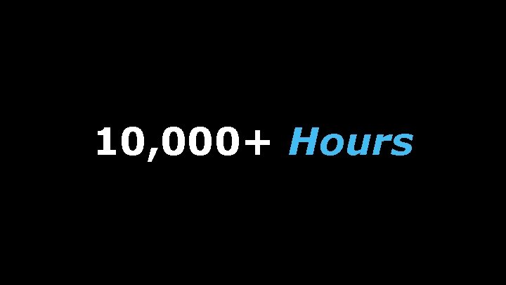 10, 000+ Hours 