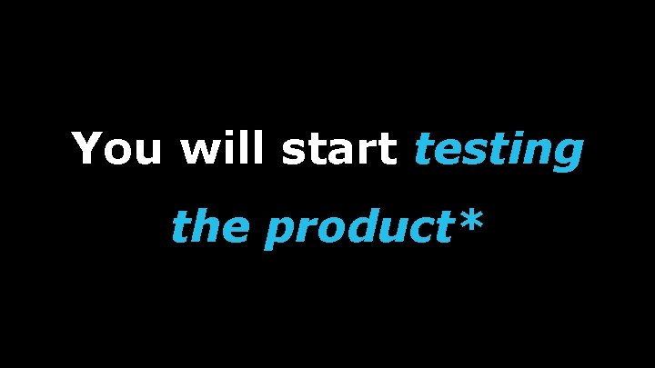 You will start testing the product* 