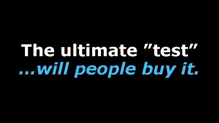 The ultimate ”test” …will people buy it. 