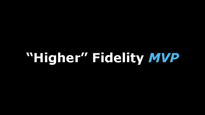 “Higher” Fidelity MVP 
