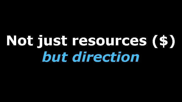 Not just resources ($) but direction 