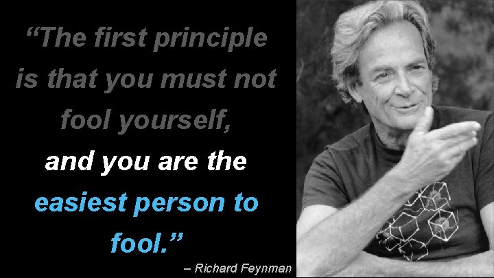 “The first principle is that you must not fool yourself, and you are the