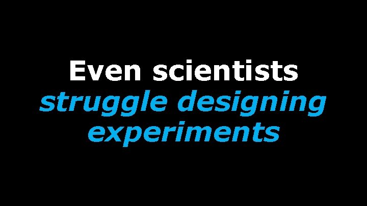 Even scientists struggle designing experiments 