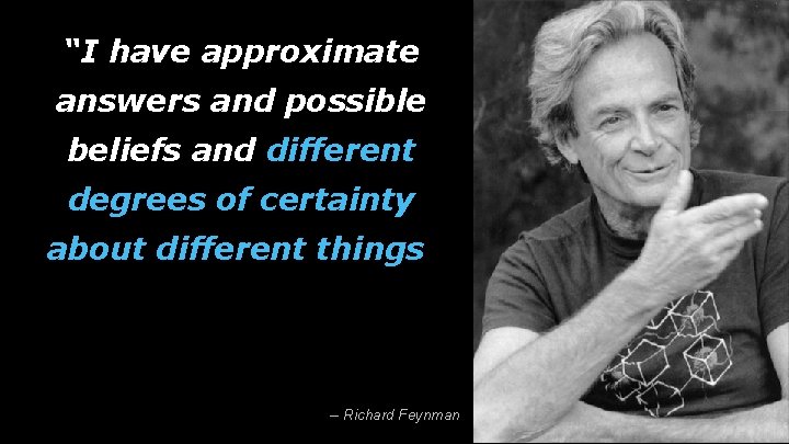 “I have approximate answers and possible beliefs and different degrees of certainty about different