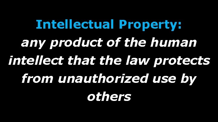 Intellectual Property: any product of the human intellect that the law protects from unauthorized