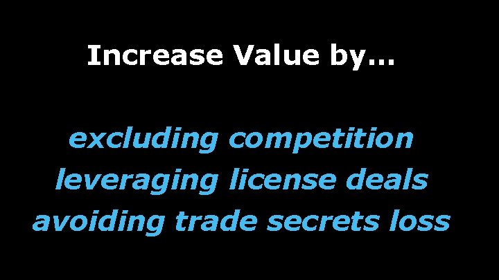 Increase Value by… excluding competition leveraging license deals avoiding trade secrets loss 