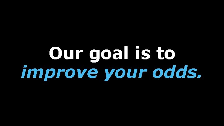 Our goal is to improve your odds. 