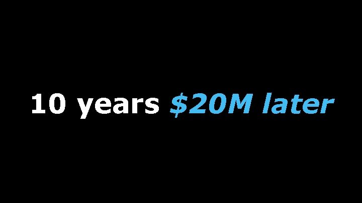 10 years $20 M later 