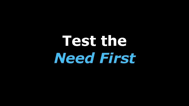 Test the Need First 