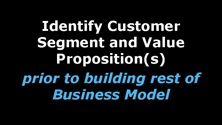 Identify Customer Segment and Value Proposition(s) prior to building rest of Business Model 