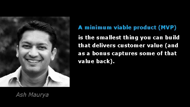 A minimum viable product (MVP) is the smallest thing you can build that delivers