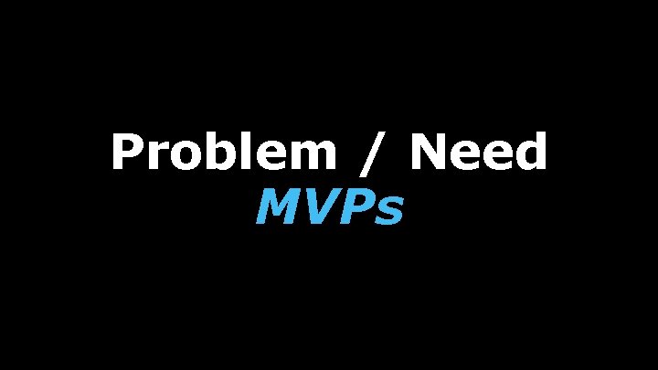 Problem / Need MVPs 