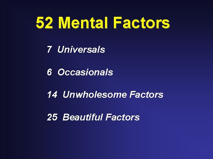 52 Mental Factors 7 Universals 6 Occasionals 14 Unwholesome Factors 25 Beautiful Factors 