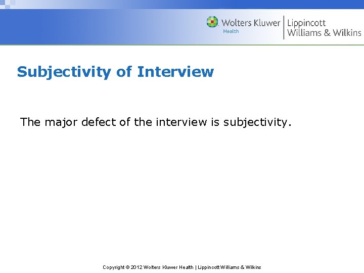 Subjectivity of Interview The major defect of the interview is subjectivity. Copyright © 2012 Subjectivity of Interview The major defect of the interview is subjectivity. Copyright © 2012