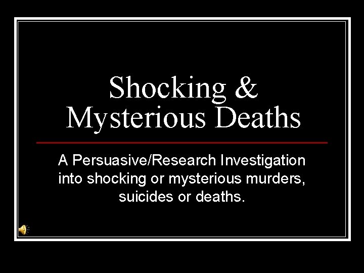 Shocking & Mysterious Deaths A Persuasive/Research Investigation into shocking or mysterious murders, suicides or