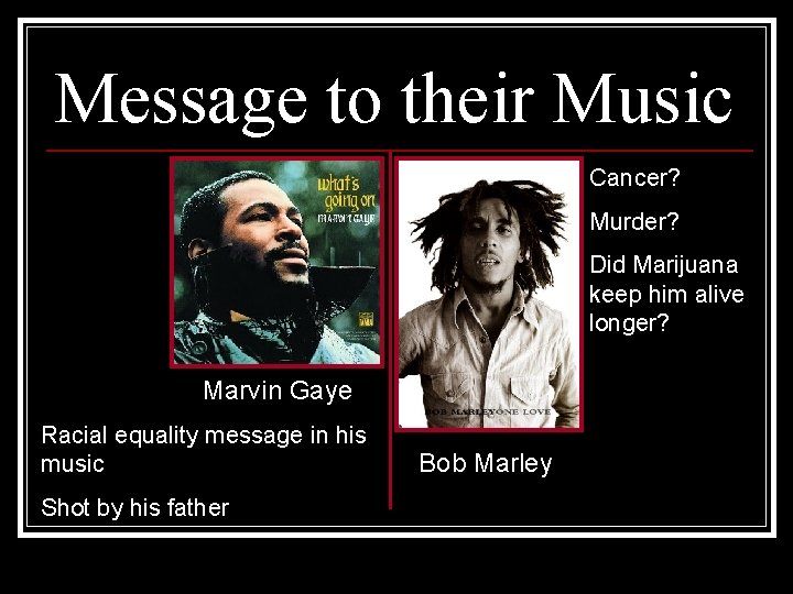 Message to their Music Cancer? Murder? Did Marijuana keep him alive longer? Marvin Gaye