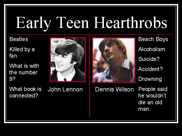 Early Teen Hearthrobs Beatles Beach Boys Killed by a fan Alcoholism Suicide? What is