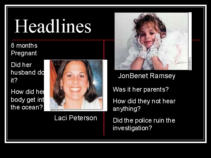 Headlines 8 months Pregnant Did her husband do it? Jon. Benet Ramsey Was it