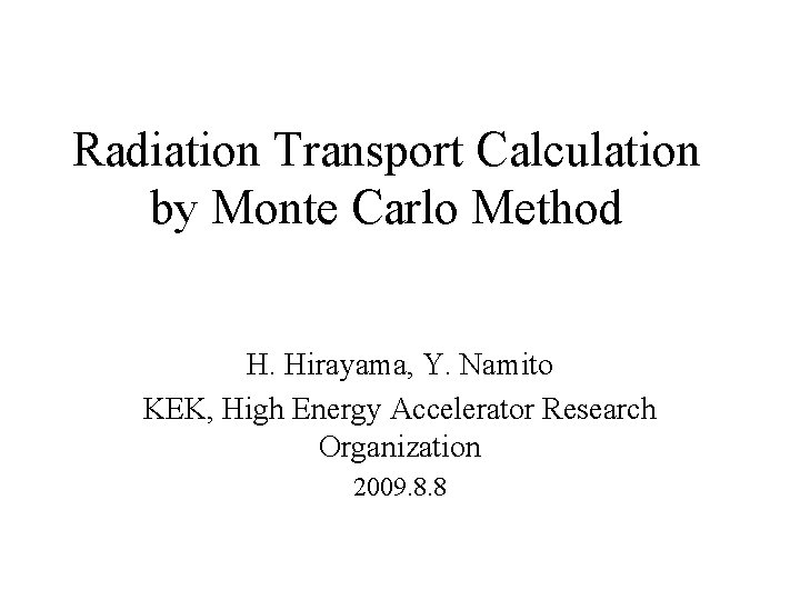 Radiation Transport Calculation by Monte Carlo Method H. Hirayama, Y. Namito KEK, High Energy