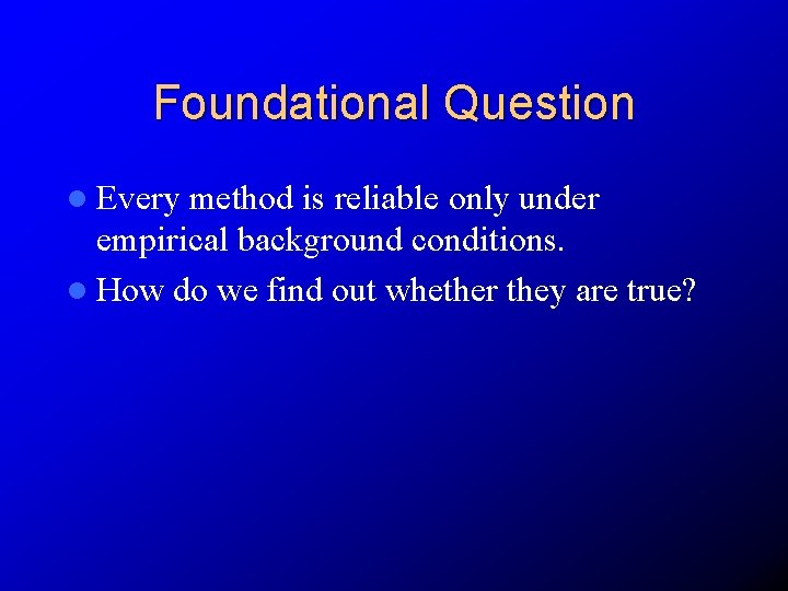 Foundational Question l Every method is reliable only under empirical background conditions. l How