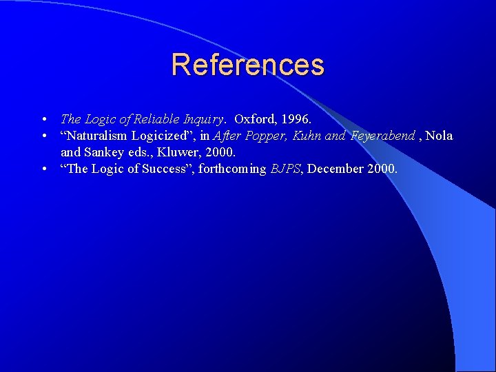 References • The Logic of Reliable Inquiry. Oxford, 1996. • “Naturalism Logicized”, in After