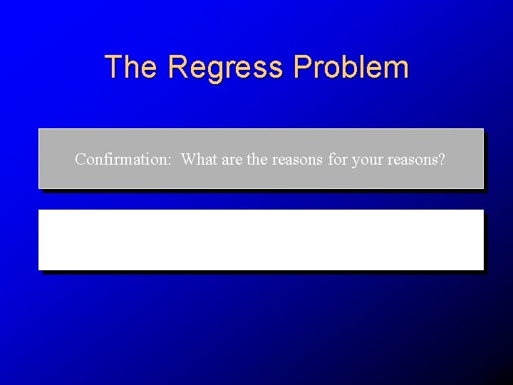 The Regress Problem Confirmation: What are the reasons for your reasons? Learning: how can