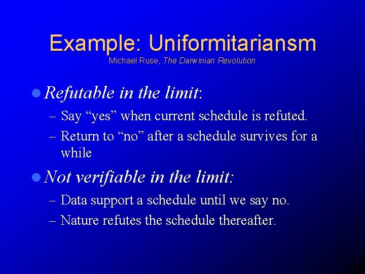 Example: Uniformitariansm Michael Ruse, The Darwinian Revolution l Refutable in the limit: – Say