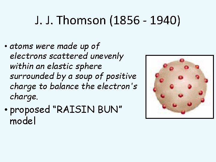 J. J. Thomson (1856 - 1940) • atoms were made up of electrons scattered