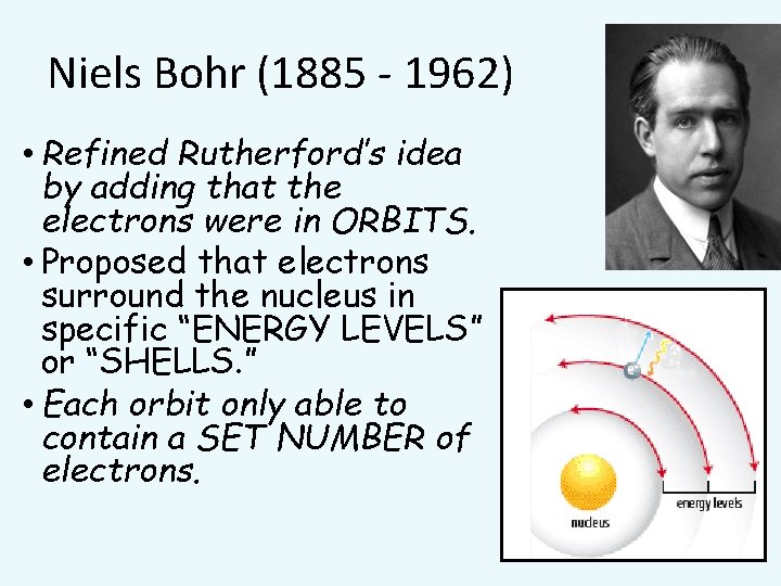 Niels Bohr (1885 - 1962) • Refined Rutherford’s idea by adding that the electrons