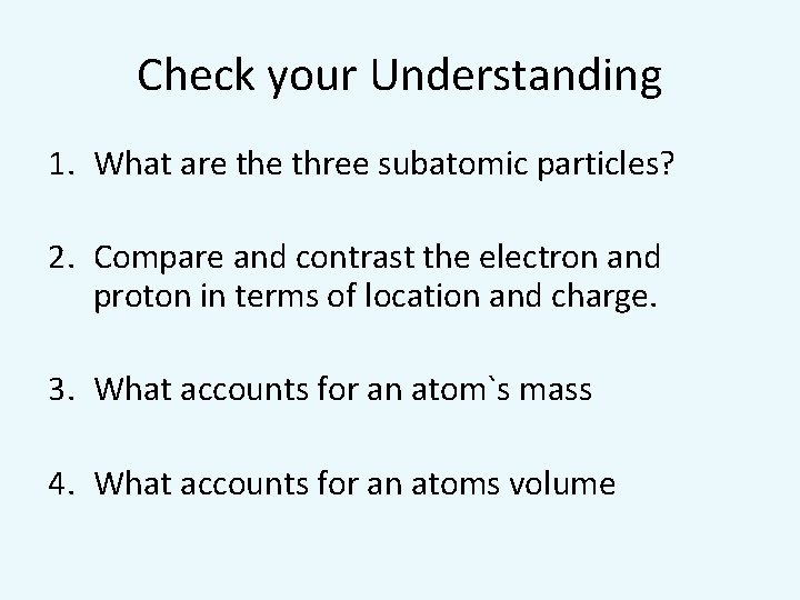 Check your Understanding 1. What are three subatomic particles? 2. Compare and contrast the