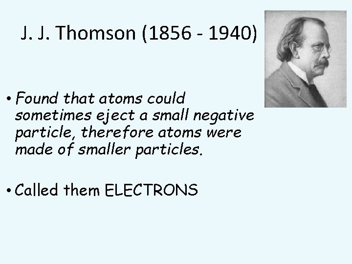 J. J. Thomson (1856 - 1940) • Found that atoms could sometimes eject a