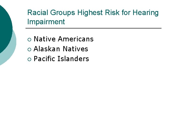 Racial Groups Highest Risk for Hearing Impairment Native Americans ¡ Alaskan Natives ¡ Pacific