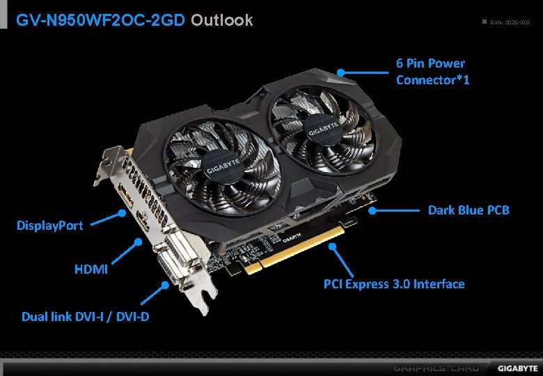 GV-N 950 WF 2 OC-2 GD Outlook n Date: 2020/10/2 6 Pin Power Connector*1