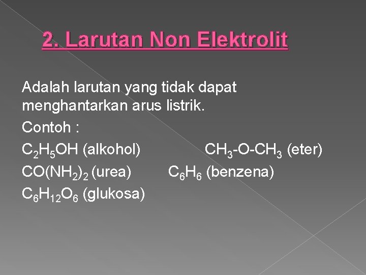 2. Larutan Non Elektrolit Adalah larutan yang tidak dapat menghantarkan arus listrik. Contoh :