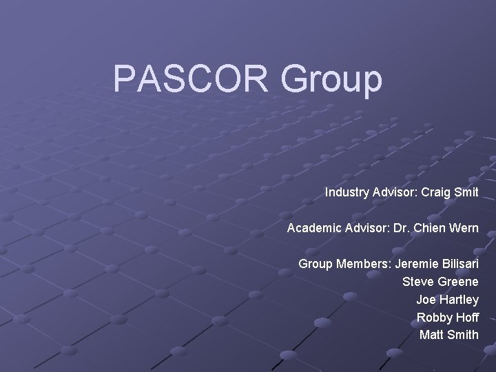 PASCOR Group Industry Advisor: Craig Smit Academic Advisor: Dr. Chien Wern Group Members: Jeremie