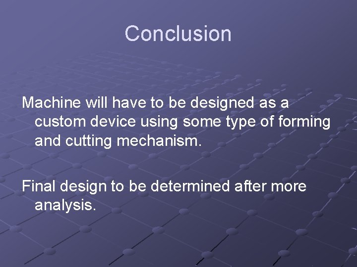 Conclusion Machine will have to be designed as a custom device using some type