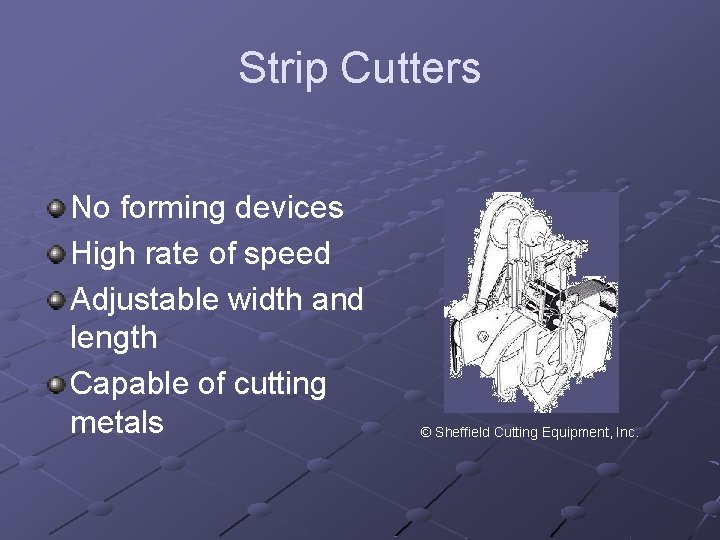 Strip Cutters No forming devices High rate of speed Adjustable width and length Capable